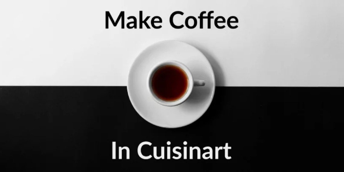 How to Make coffee in Cuisinart? Complete Step By Step Guide